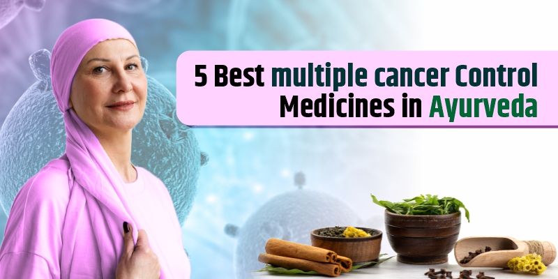 5 Best Multiple Cancer Control Medicines in Ayurveda